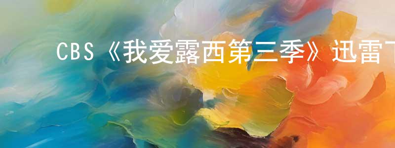 陈雪波的动漫综艺大全,CBS《我爱露西第三季》迅雷下载/在线观看/百度云-都市/情感-美剧天堂